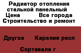 Радиатор отопления стальной панельный › Цена ­ 704 - Все города Строительство и ремонт » Другое   . Карелия респ.,Сортавала г.